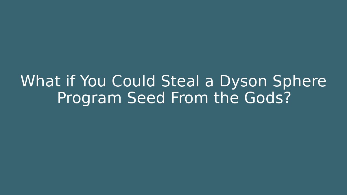 What if You Could Steal a Dyson Sphere Program Seed From the Gods?