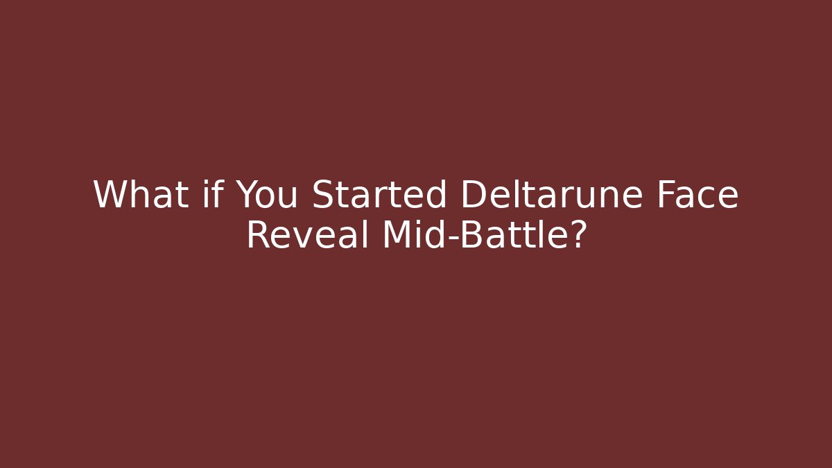 What if You Started Deltarune Face Reveal Mid-Battle?