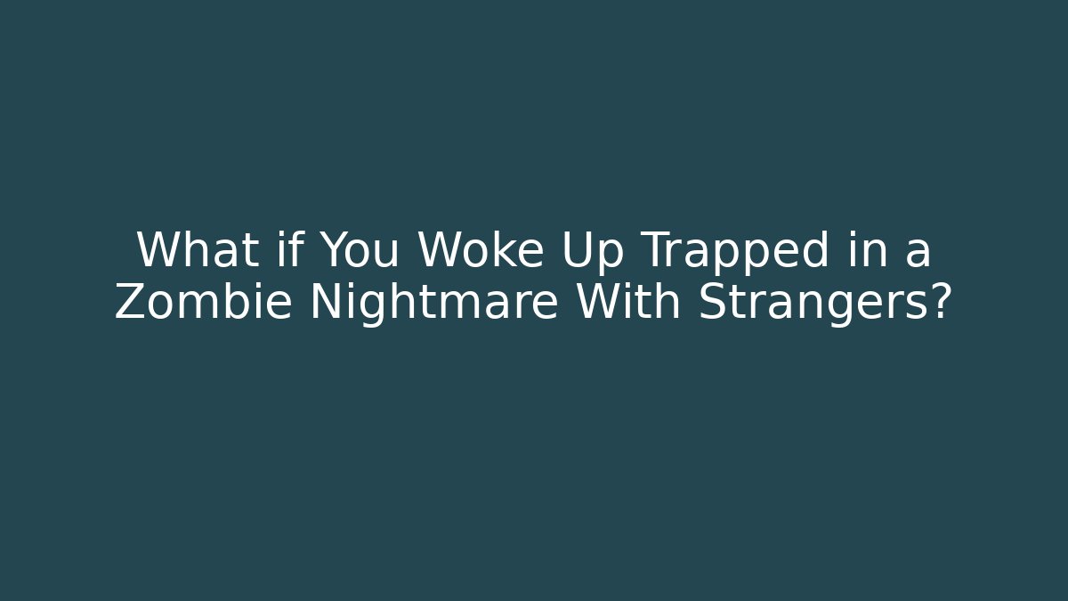 What if You Woke Up Trapped in a Zombie Nightmare With Strangers?