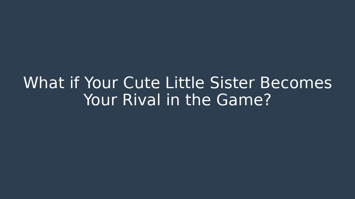What if Your Cute Little Sister Becomes Your Rival in the Game?