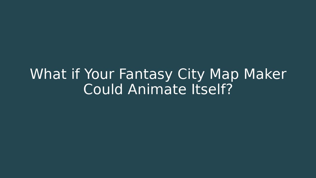 What if Your Fantasy City Map Maker Could Animate Itself?