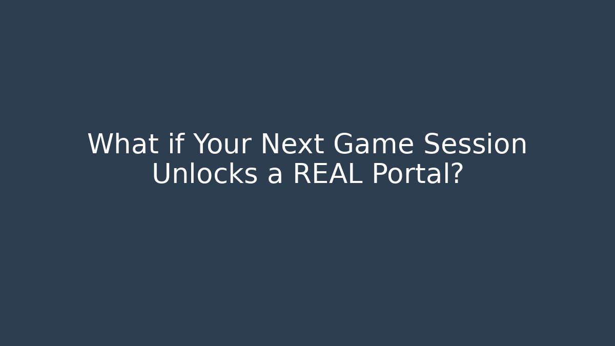 What if Your Next Game Session Unlocks a REAL Portal?