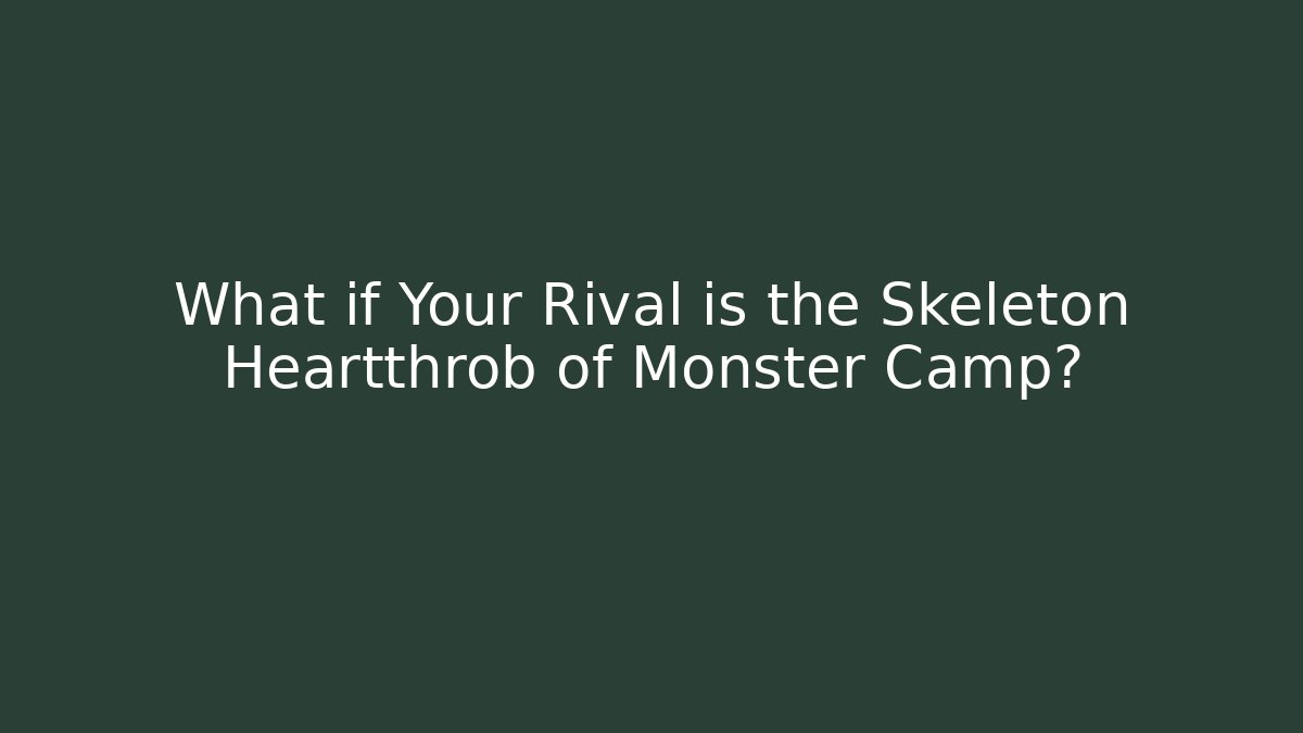 What if Your Rival is the Skeleton Heartthrob of Monster Camp?