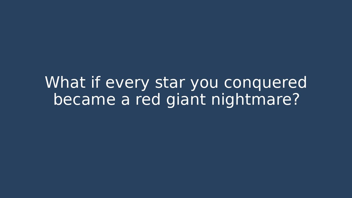 What if every star you conquered became a red giant nightmare?