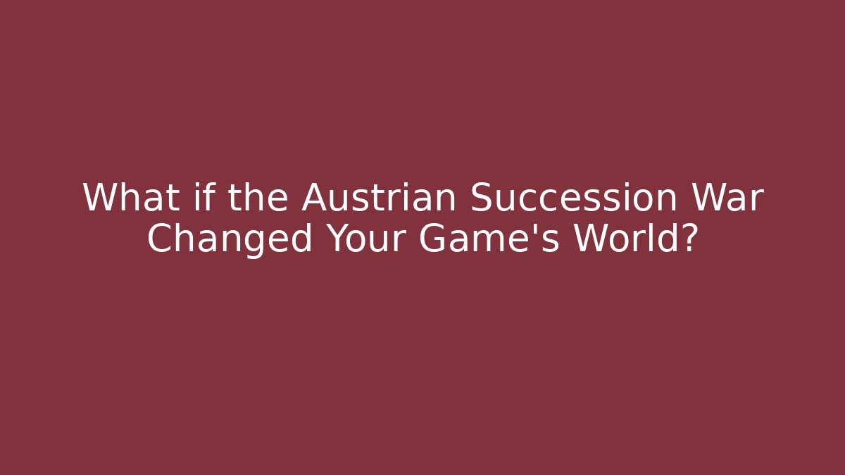 What if the Austrian Succession War Changed Your Game's World?