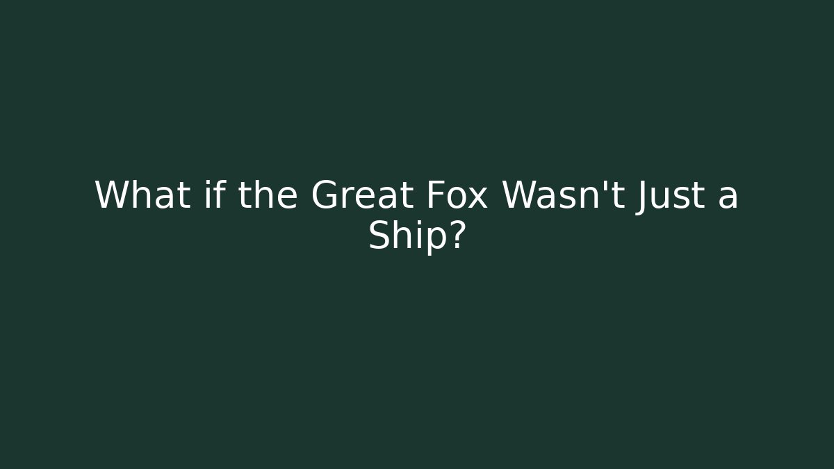 What if the Great Fox Wasn't Just a Ship?