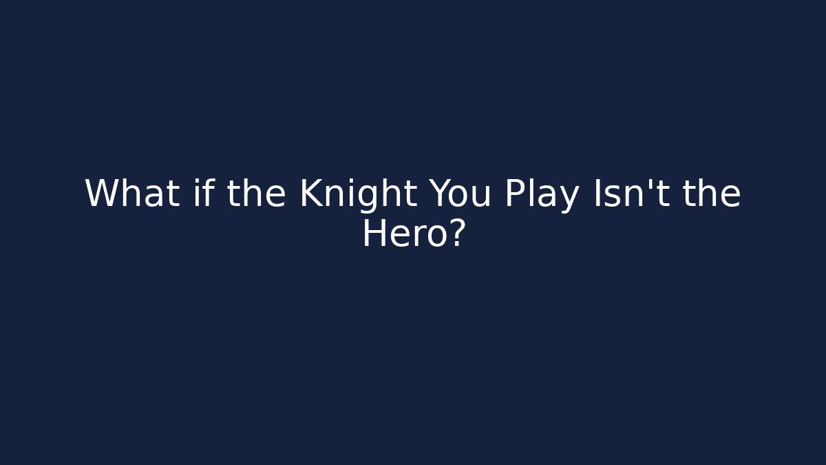 What if the Knight You Play Isn't the Hero?