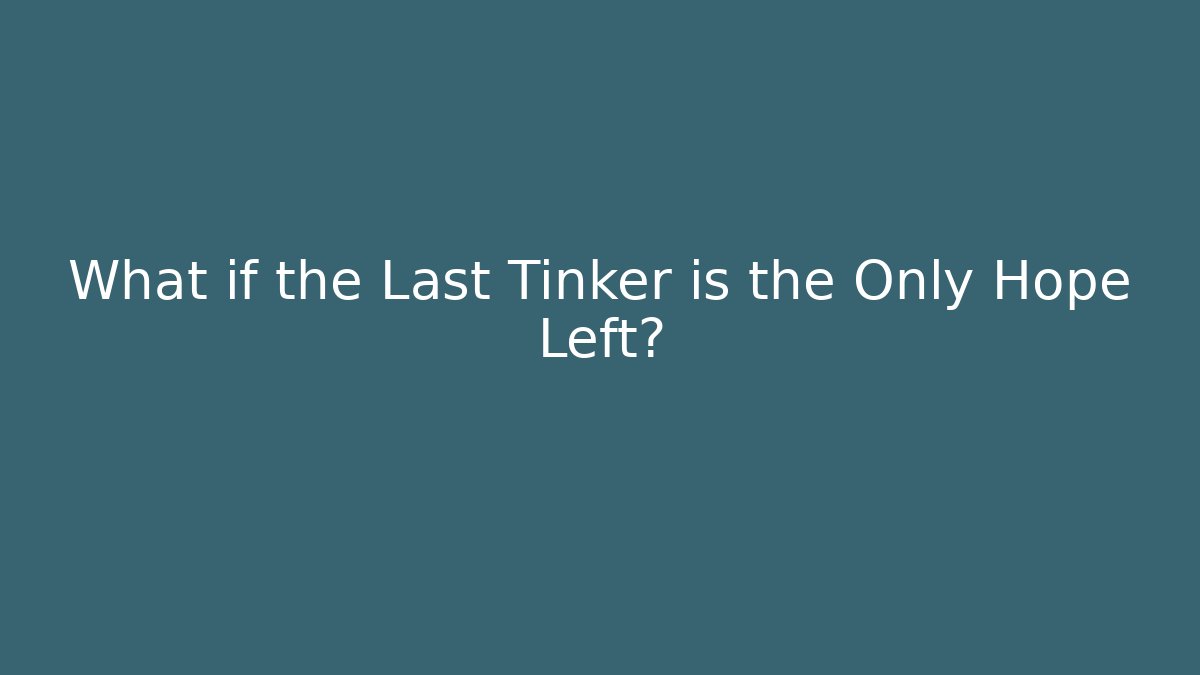 What if the Last Tinker is the Only Hope Left?