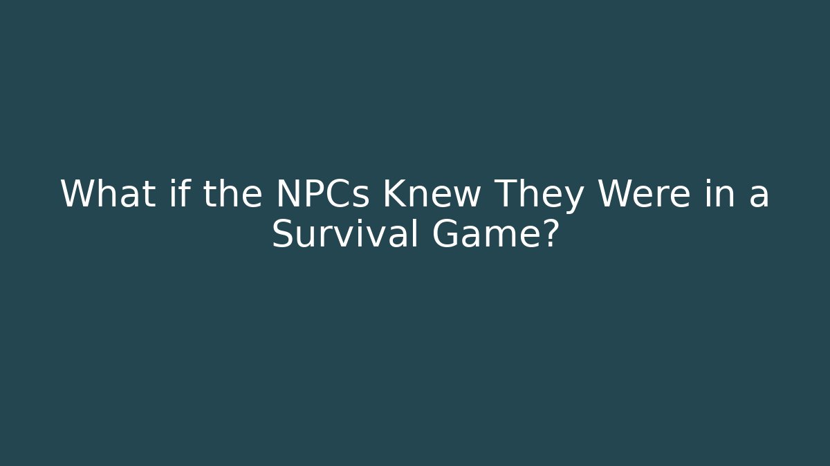 What if the NPCs Knew They Were in a Survival Game?