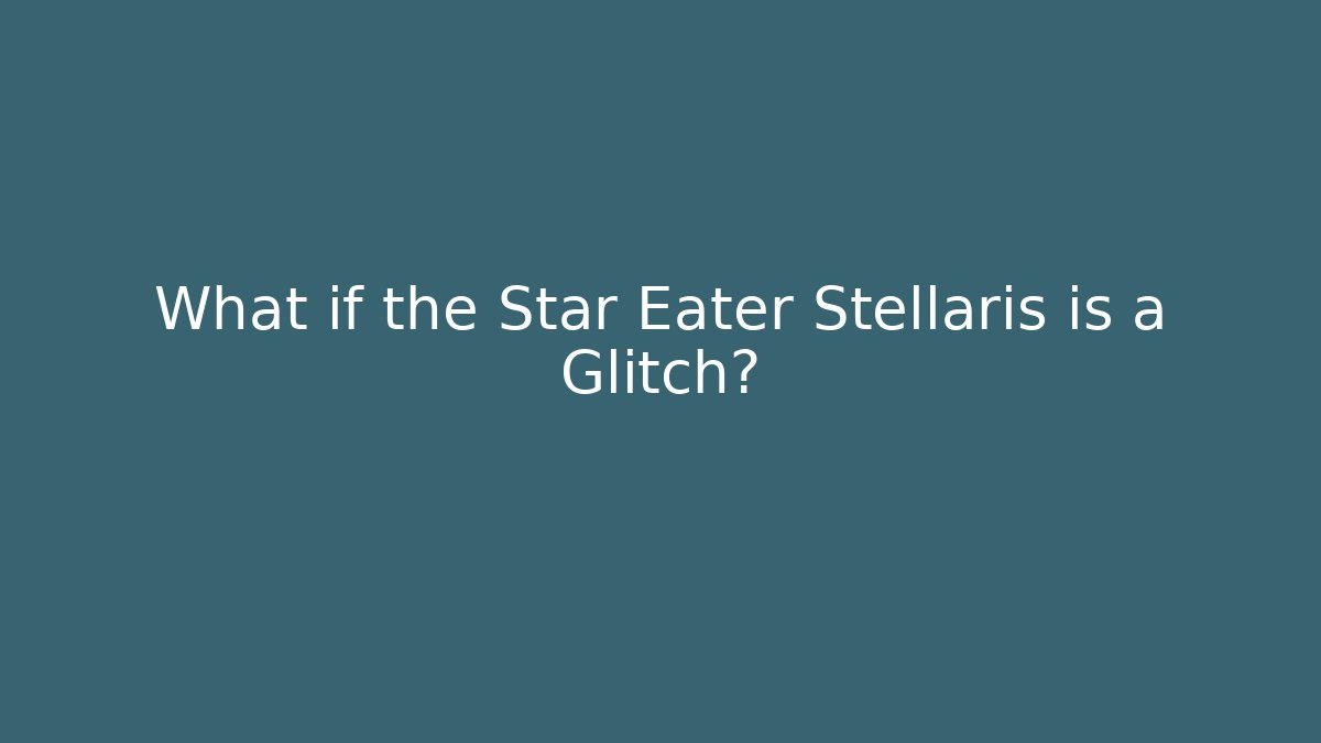 What if the Star Eater Stellaris is a Glitch?