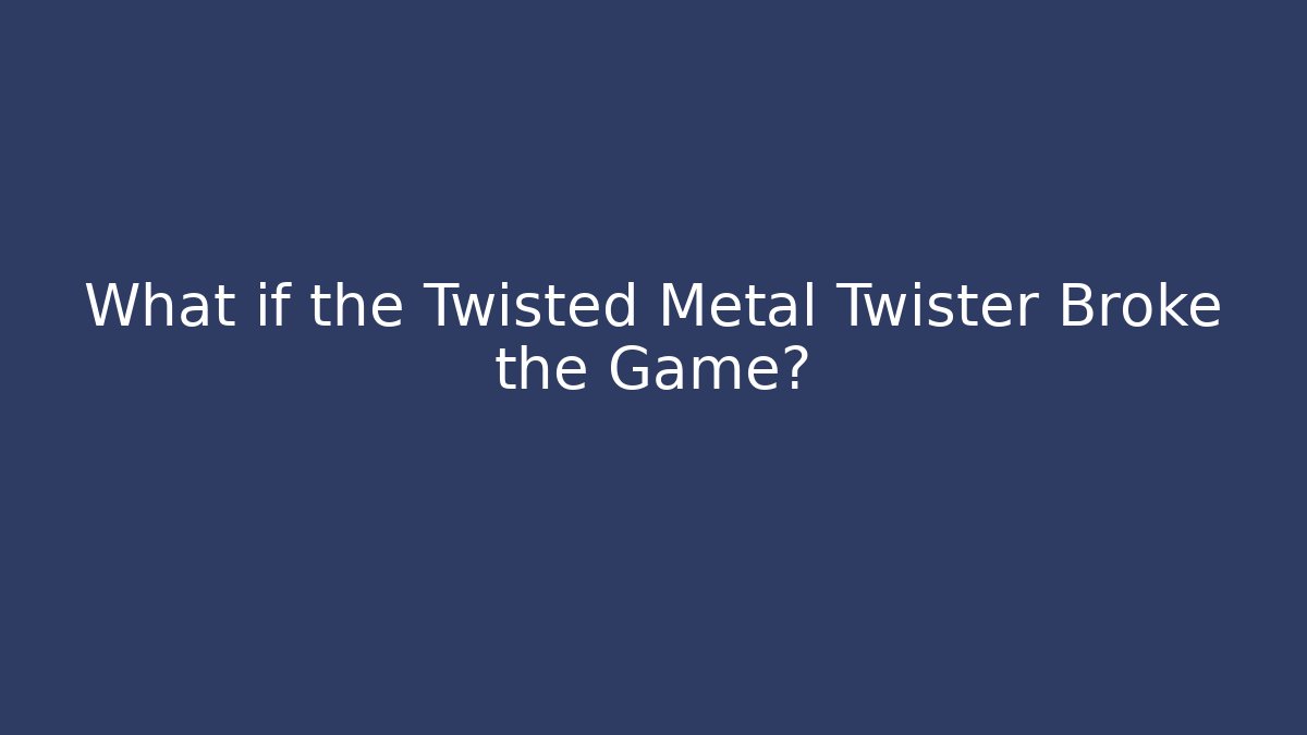 What if the Twisted Metal Twister Broke the Game?