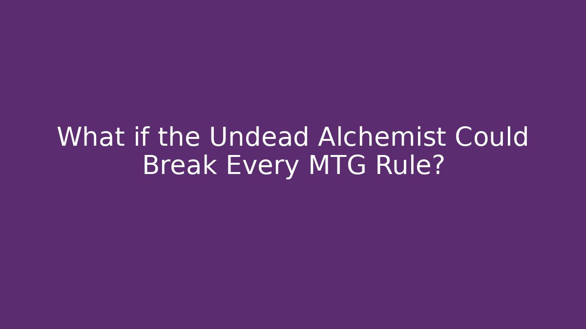 What if the Undead Alchemist Could Break Every MTG Rule?
