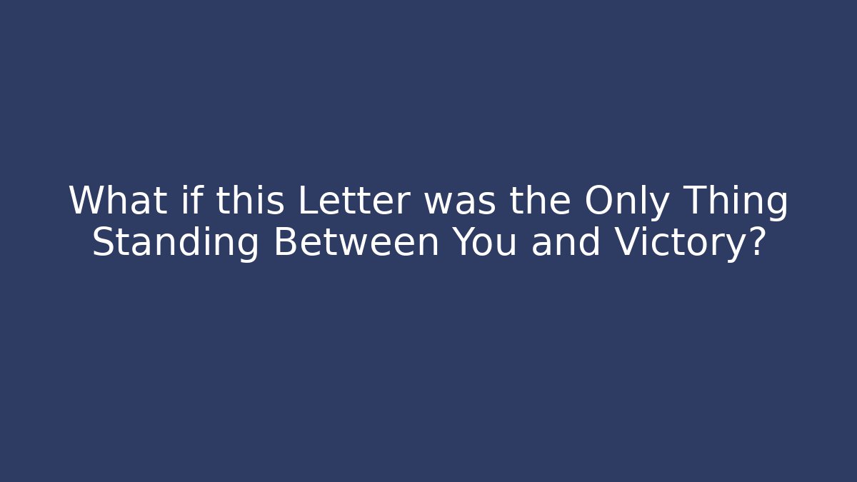 What if this Letter was the Only Thing Standing Between You and Victory?