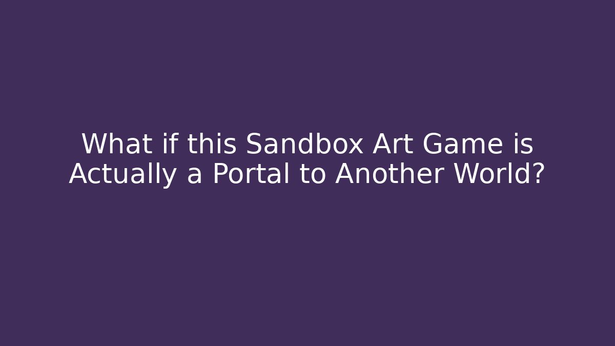 What if this Sandbox Art Game is Actually a Portal to Another World?