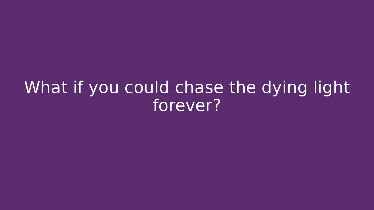 What if you could chase the dying light forever?