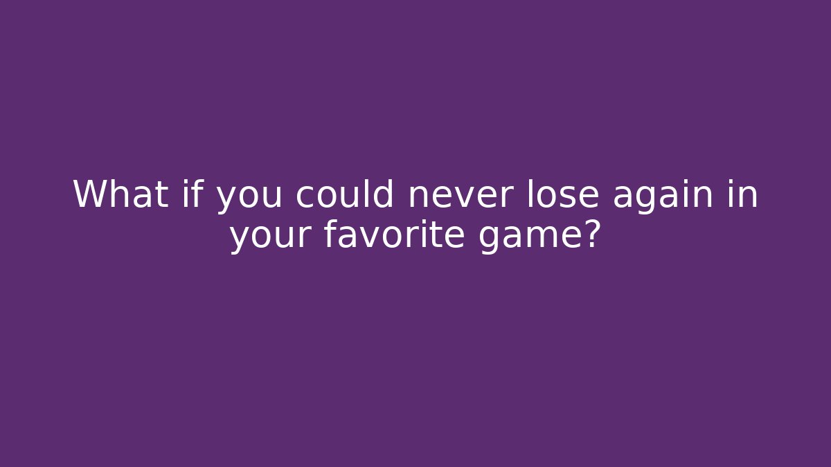 What if you could never lose again in your favorite game?