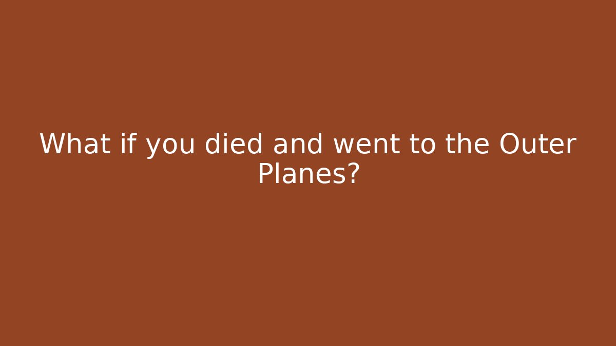 What if you died and went to the Outer Planes?