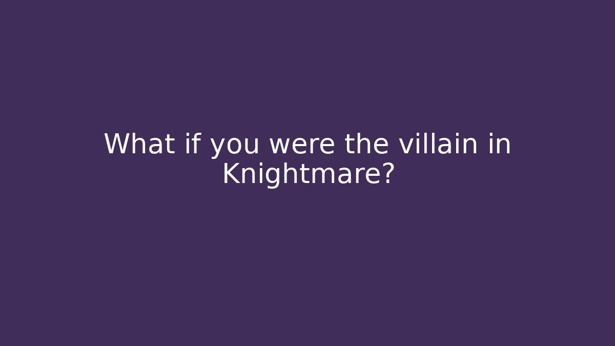What if you were the villain in Knightmare?