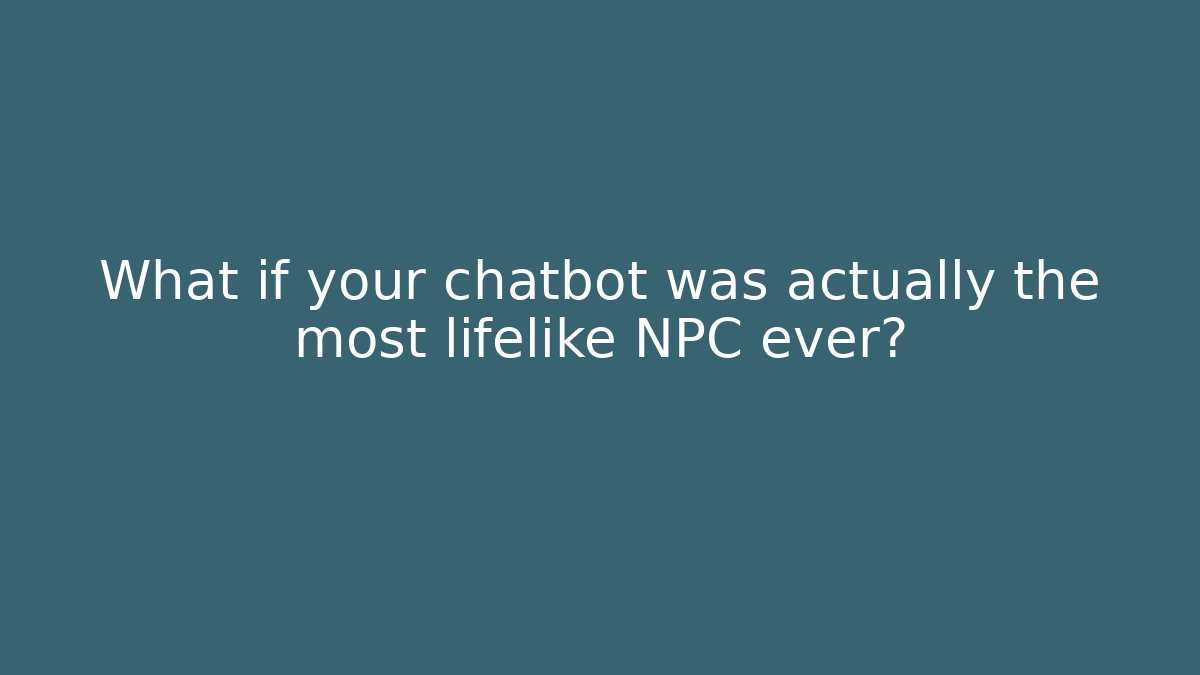 What if your chatbot was actually the most lifelike NPC ever?