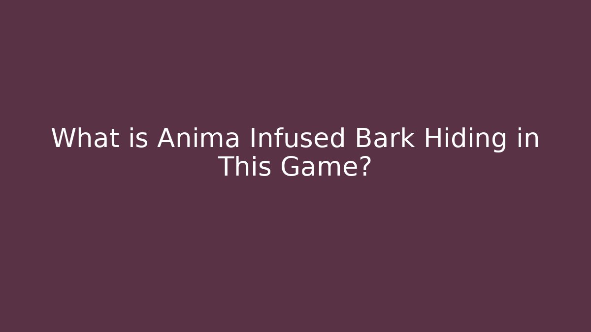 What is Anima Infused Bark Hiding in This Game?