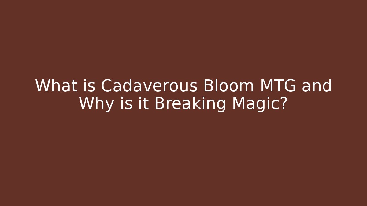 What is Cadaverous Bloom MTG and Why is it Breaking Magic? - Boomer Naturals