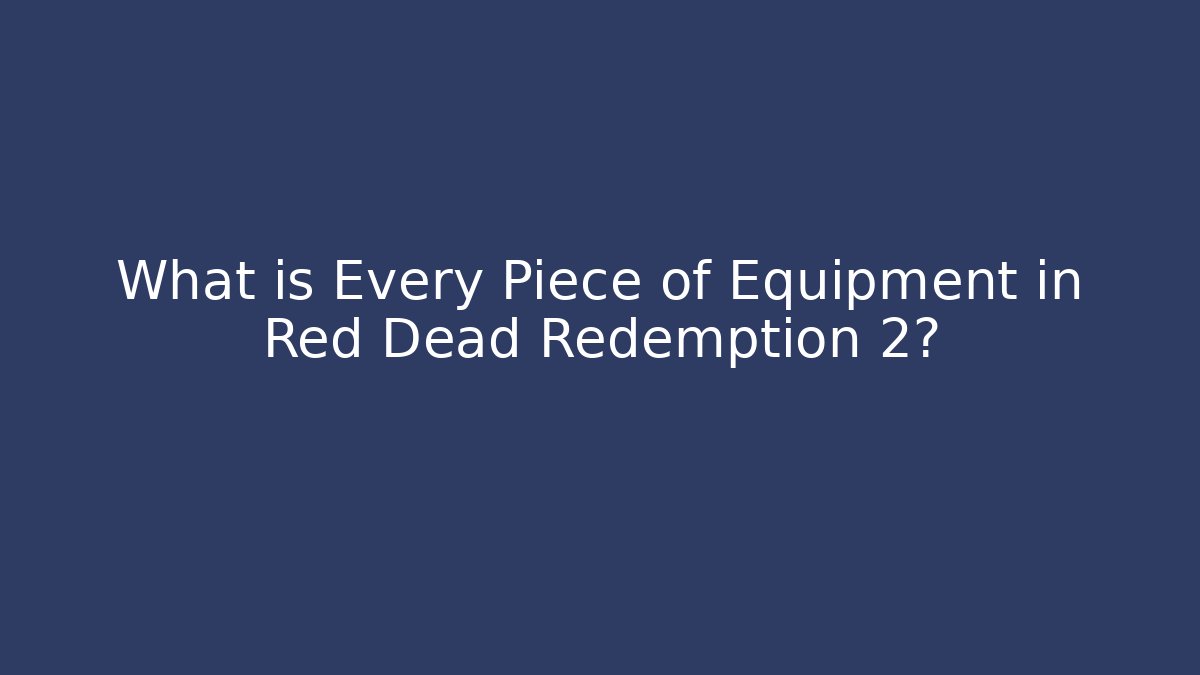 What is Every Piece of Equipment in Red Dead Redemption 2?