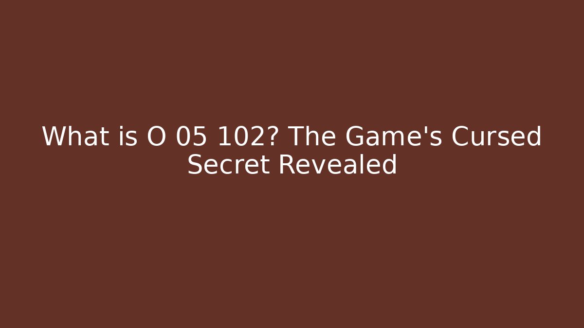 What is O 05 102? The Game's Cursed Secret Revealed - Boomer Naturals