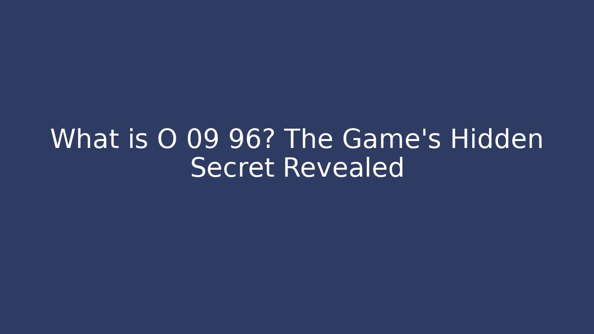 What is O 09 96? The Game's Hidden Secret Revealed