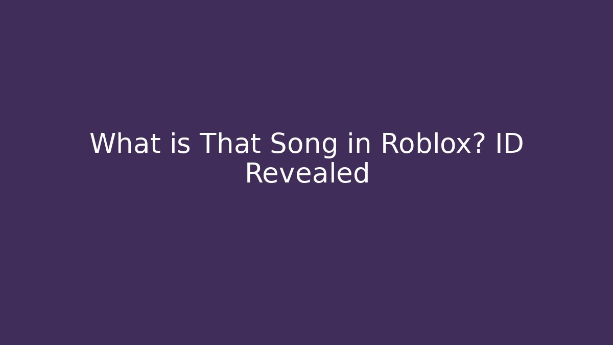What is That Song in Roblox? ID Revealed