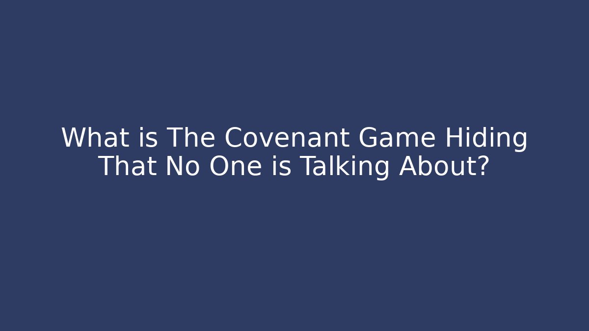 What is The Covenant Game Hiding That No One is Talking About?