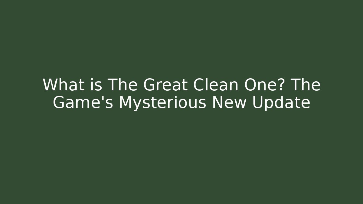 What is The Great Clean One? The Game's Mysterious New Update