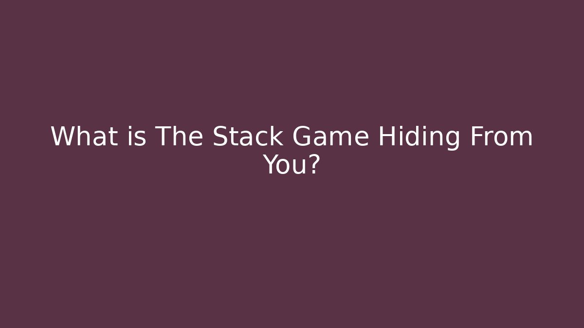 What is The Stack Game Hiding From You?