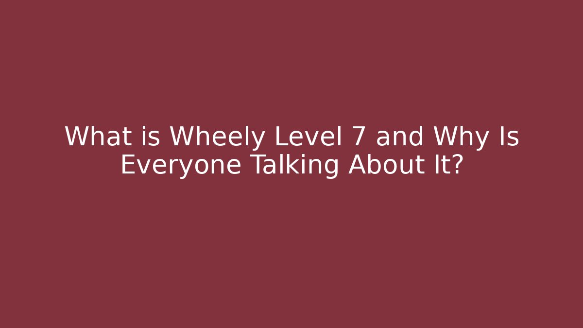 What is Wheely Level 7 and Why Is Everyone Talking About It?