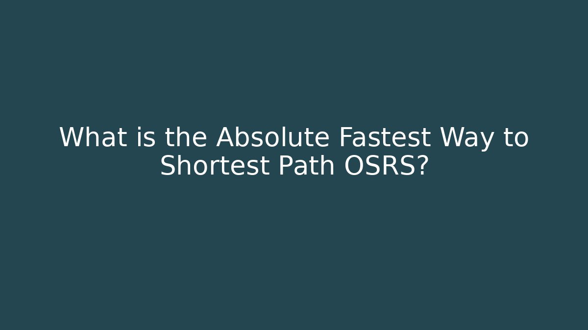 What is the Absolute Fastest Way to Shortest Path OSRS?