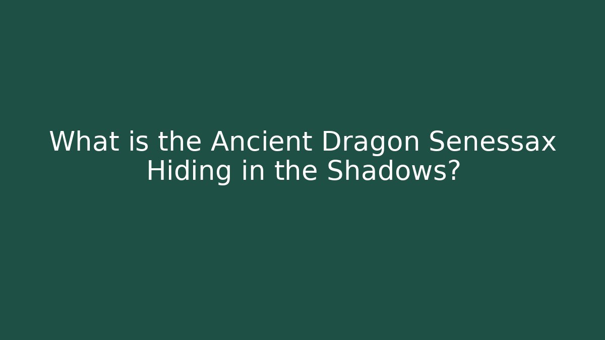 What is the Ancient Dragon Senessax Hiding in the Shadows?