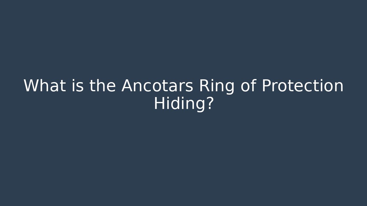 What is the Ancotars Ring of Protection Hiding?
