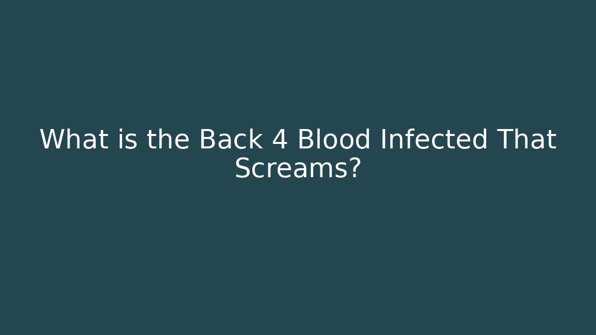 What is the Back 4 Blood Infected That Screams?