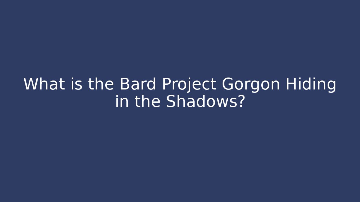 What is the Bard Project Gorgon Hiding in the Shadows?