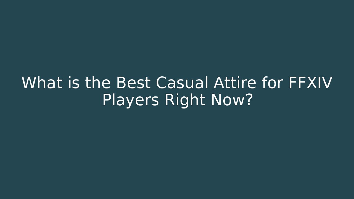 What is the Best Casual Attire for FFXIV Players Right Now?