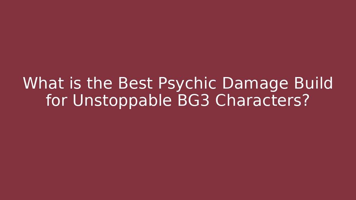 What is the Best Psychic Damage Build for Unstoppable BG3 Characters?
