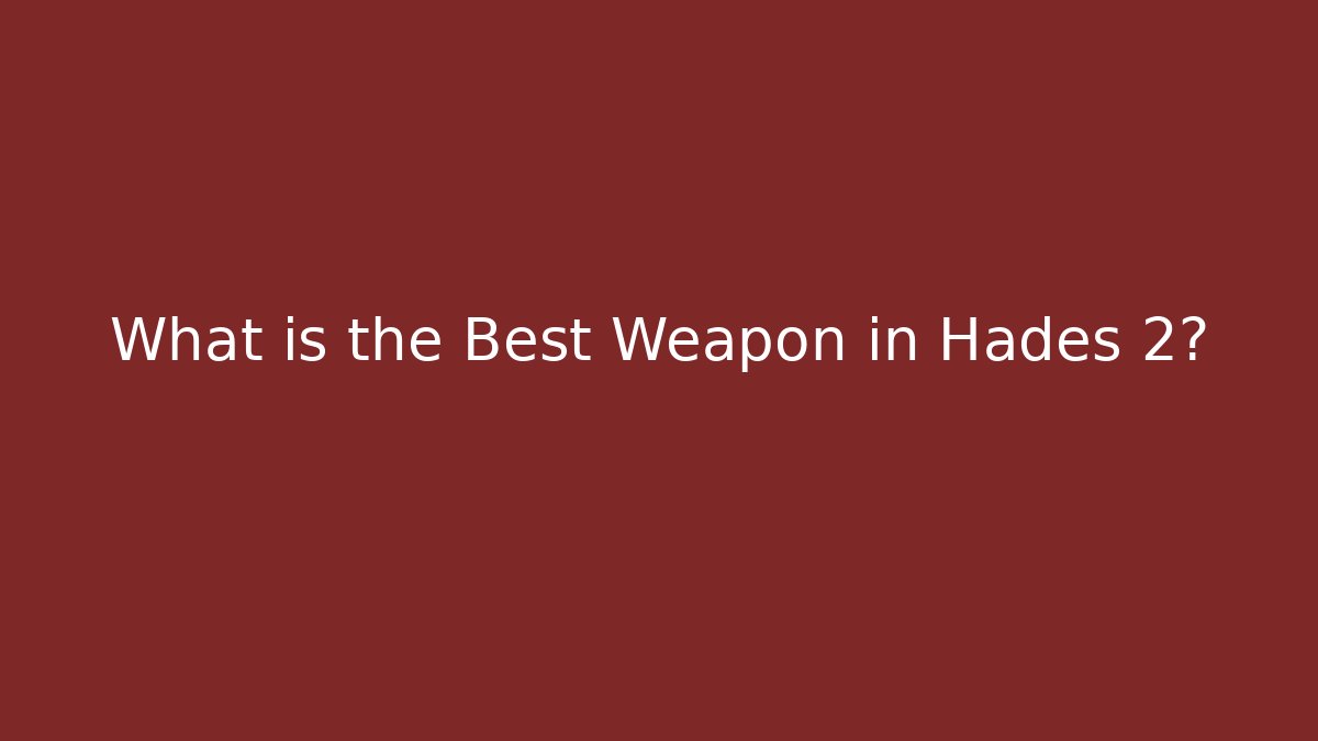 What is the Best Weapon in Hades 2?