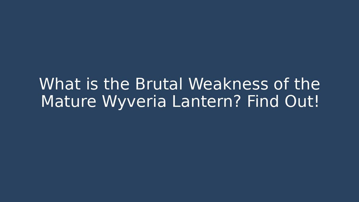 What is the Brutal Weakness of the Mature Wyveria Lantern? Find Out!