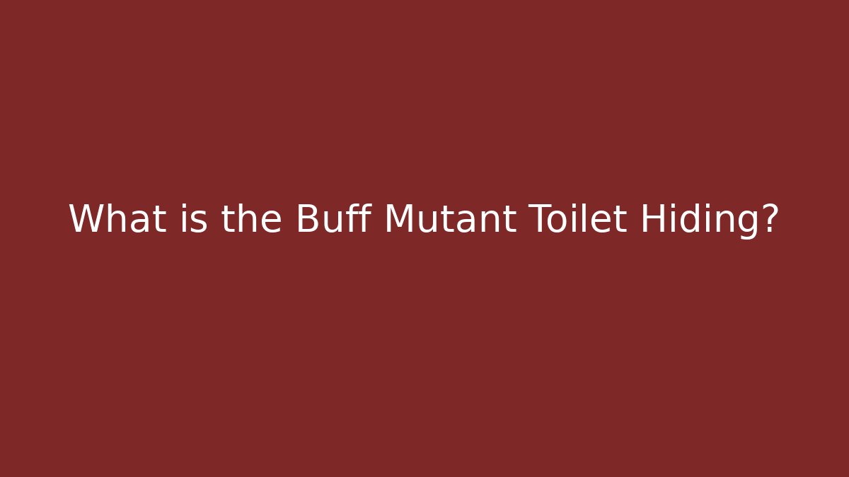 What is the Buff Mutant Toilet Hiding?