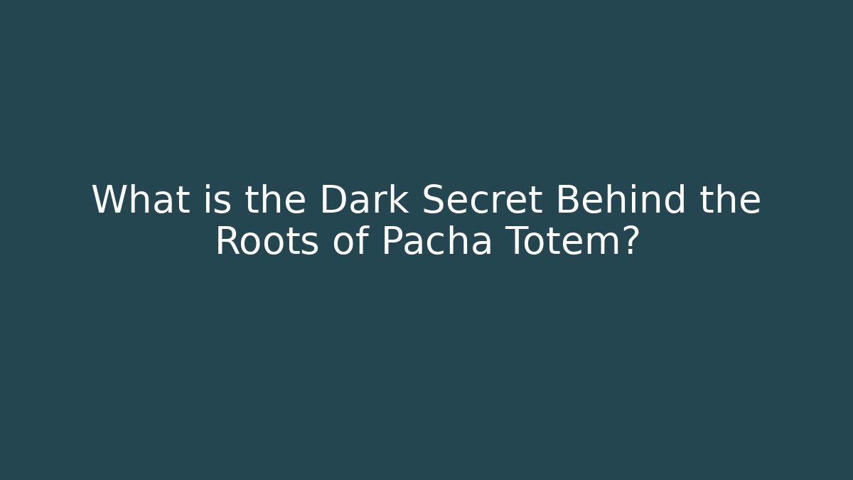 What is the Dark Secret Behind the Roots of Pacha Totem?