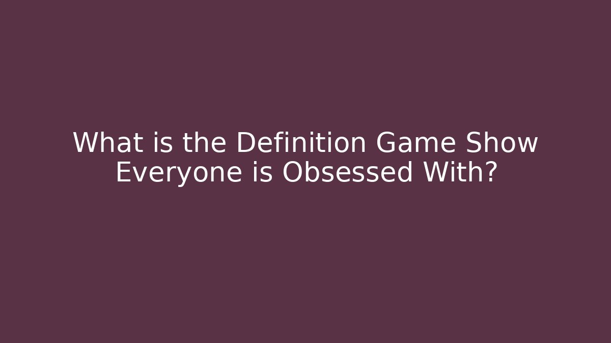 What is the Definition Game Show Everyone is Obsessed With?