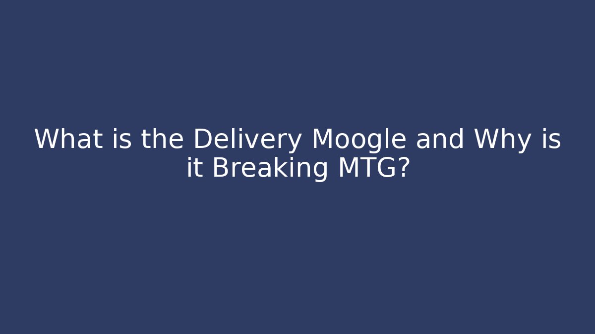 What is the Delivery Moogle and Why is it Breaking MTG?
