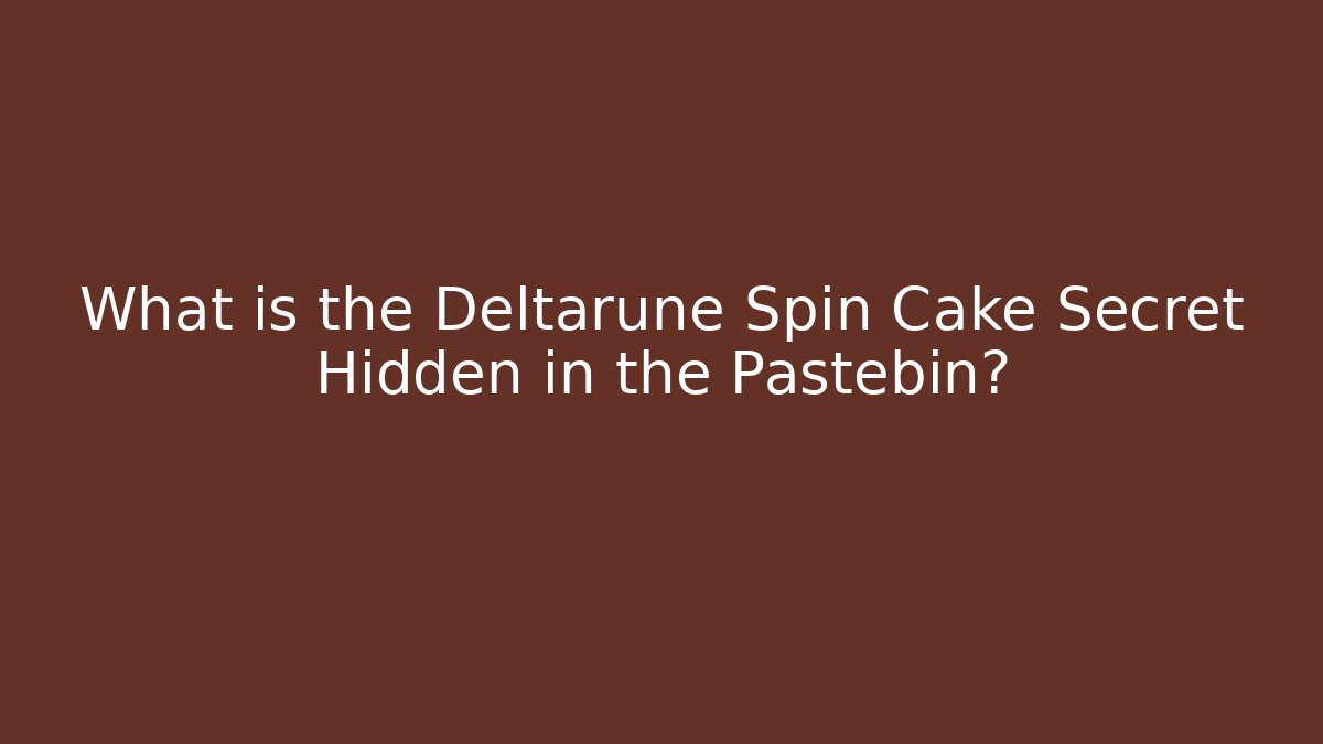 What is the Deltarune Spin Cake Secret Hidden in the Pastebin?