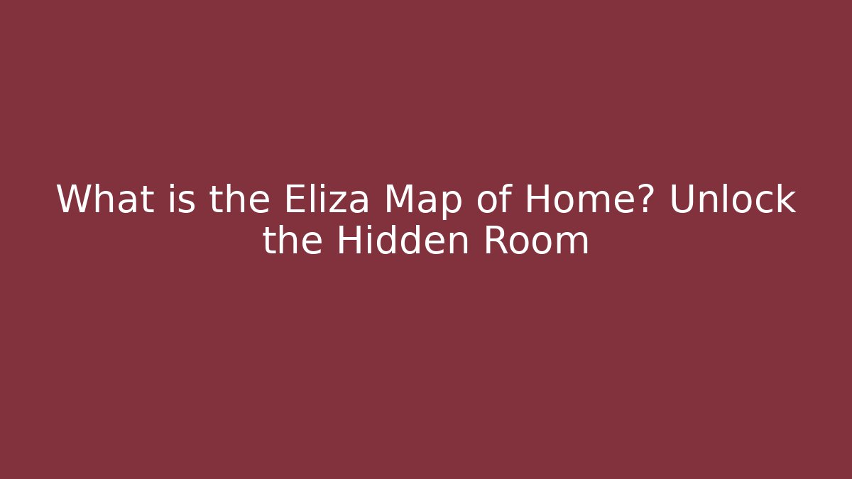 What is the Eliza Map of Home? Unlock the Hidden Room