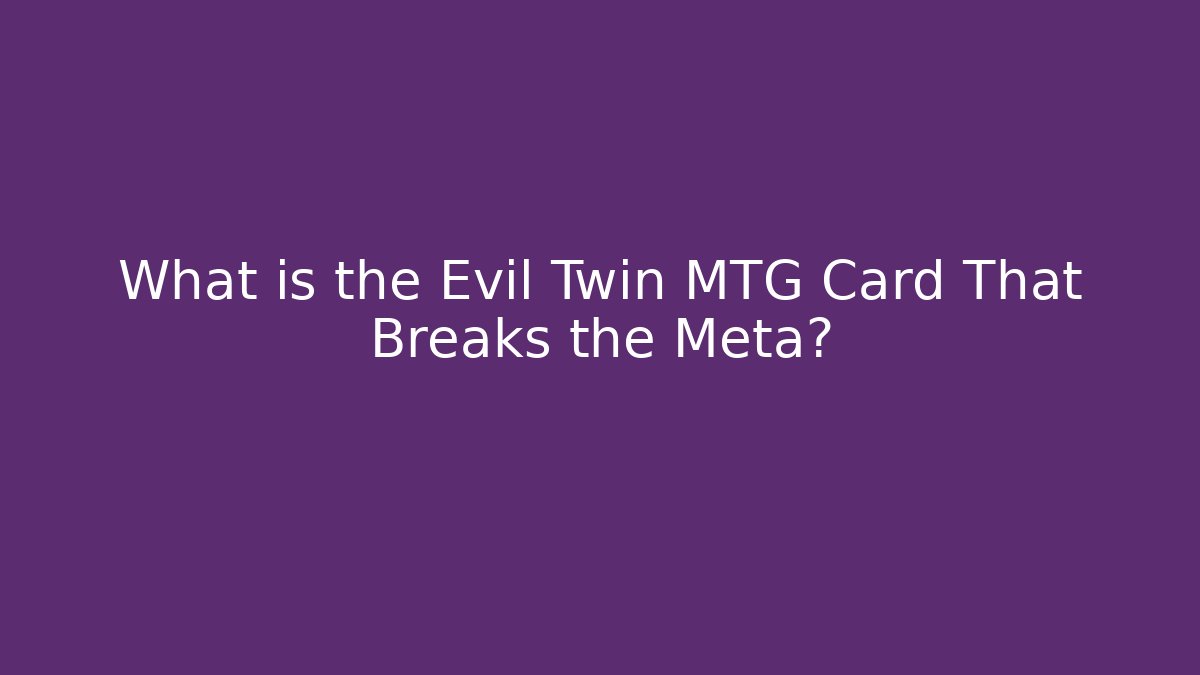 What is the Evil Twin MTG Card That Breaks the Meta?