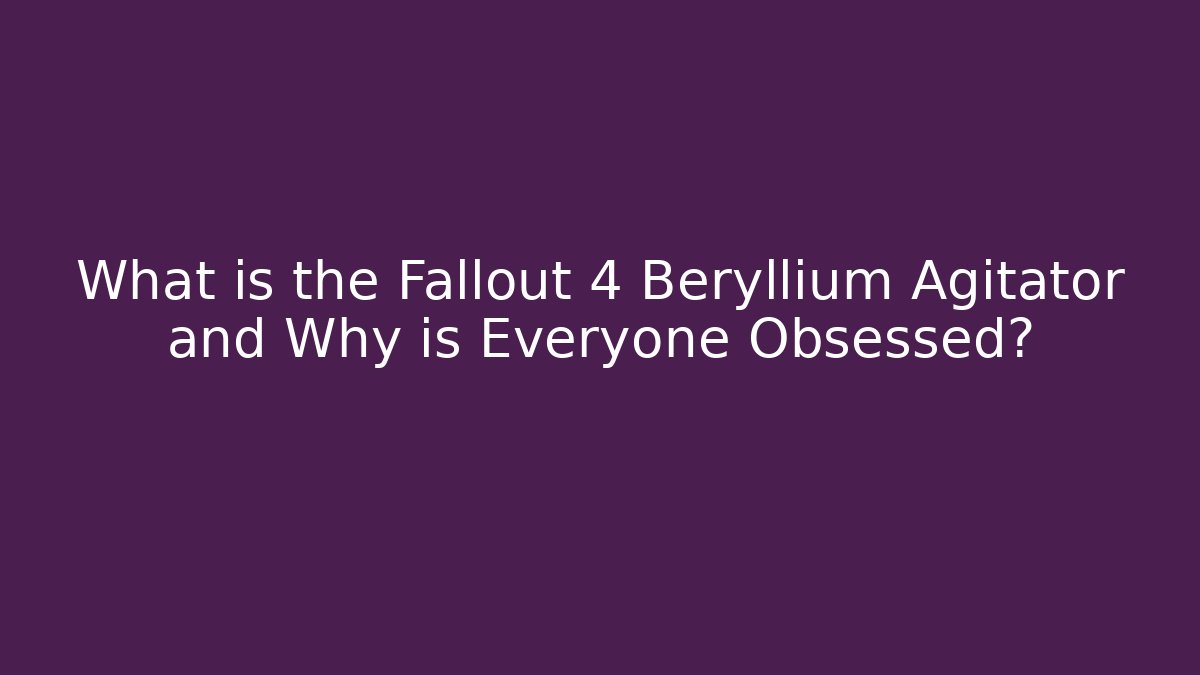 What is the Fallout 4 Beryllium Agitator and Why is Everyone Obsessed?